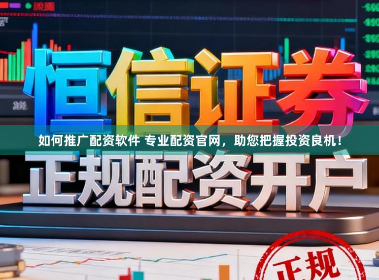 如何推广配资软件 专业配资官网，助您把握投资良机！