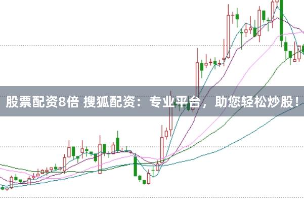 股票配资8倍 搜狐配资：专业平台，助您轻松炒股！