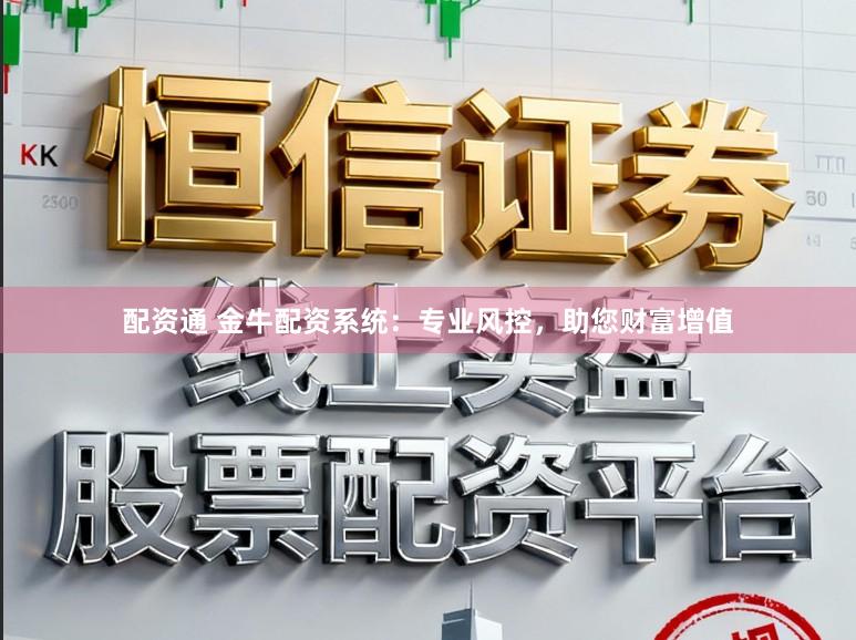 配资通 金牛配资系统：专业风控，助您财富增值