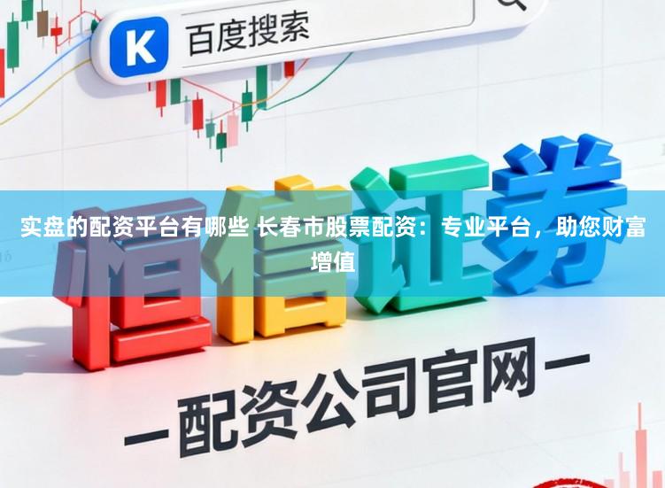 实盘的配资平台有哪些 长春市股票配资：专业平台，助您财富增值