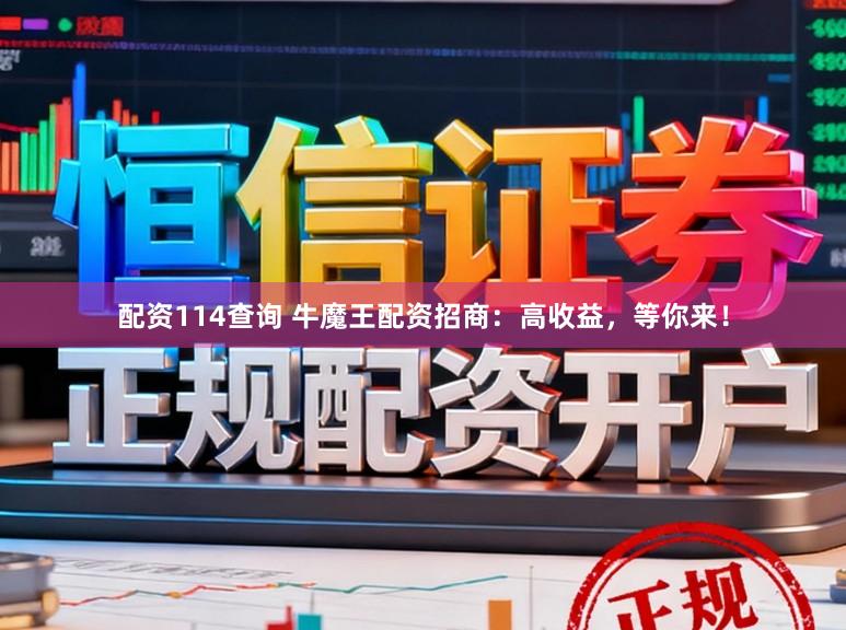配资114查询 牛魔王配资招商：高收益，等你来！