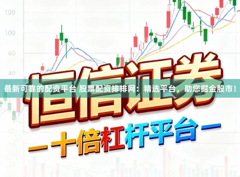 最新可靠的配资平台 股票配资排排网：精选平台，助您掘金股市！