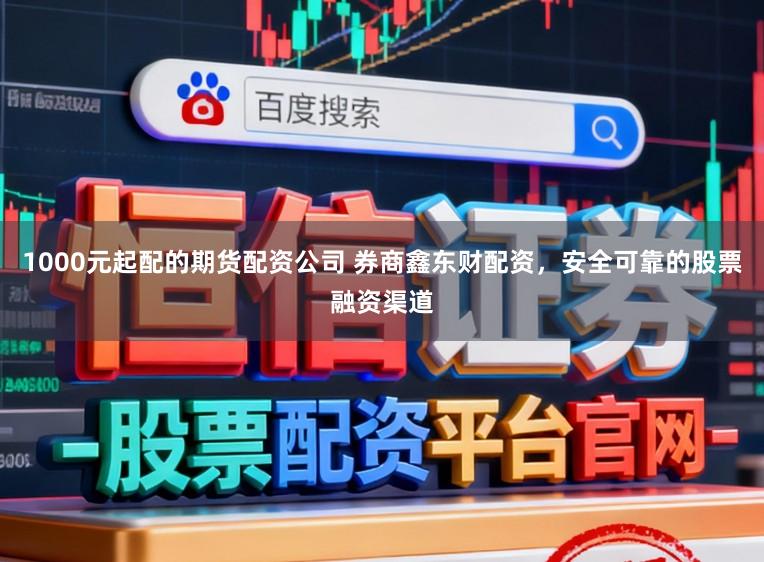 1000元起配的期货配资公司 券商鑫东财配资，安全可靠的股票融资渠道