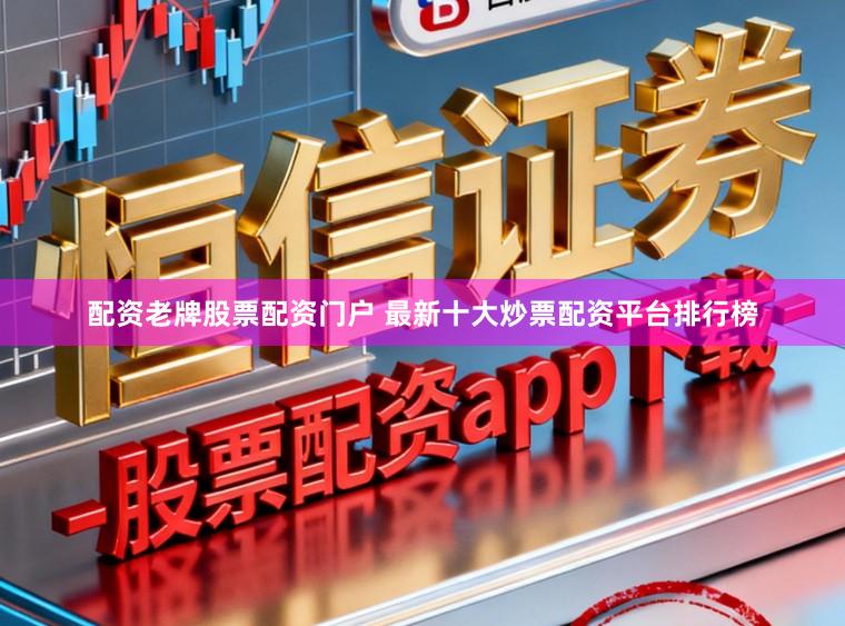 配资老牌股票配资门户 最新十大炒票配资平台排行榜