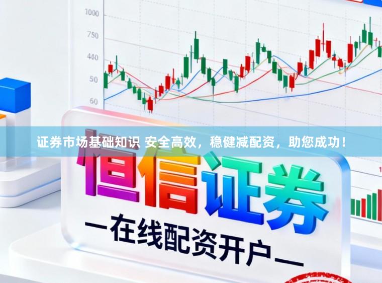 证券市场基础知识 安全高效，稳健减配资，助您成功！