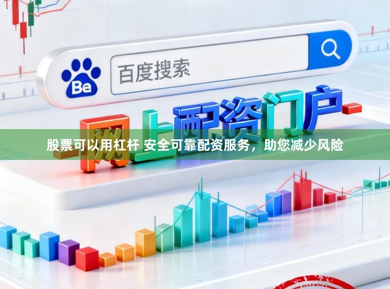 股票可以用杠杆 安全可靠配资服务，助您减少风险