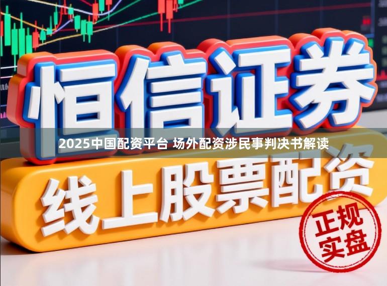 2025中国配资平台 场外配资涉民事判决书解读