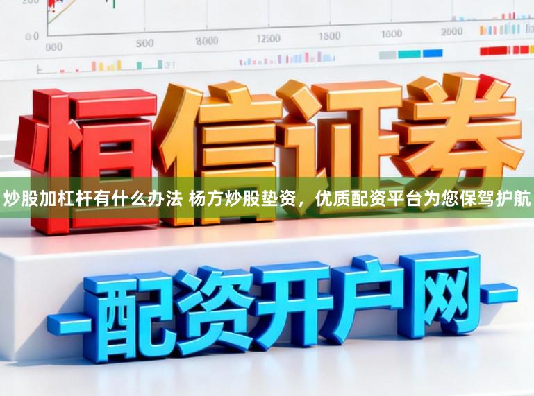 炒股加杠杆有什么办法 杨方炒股垫资，优质配资平台为您保驾护航