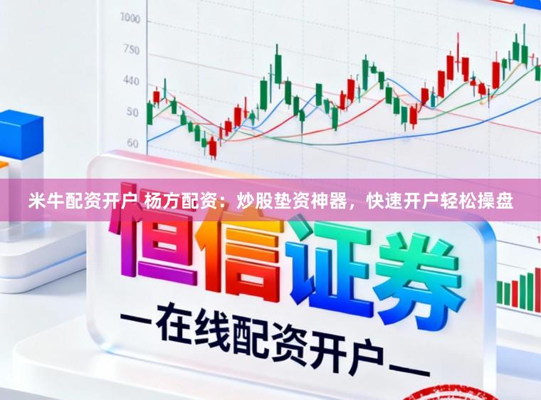 米牛配资开户 杨方配资：炒股垫资神器，快速开户轻松操盘