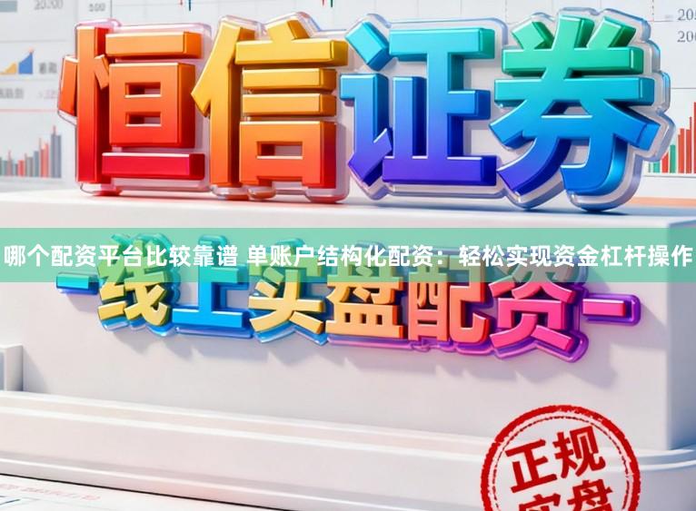 哪个配资平台比较靠谱 单账户结构化配资：轻松实现资金杠杆操作