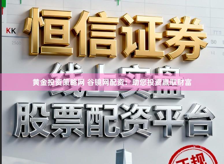 黄金投资策略网 谷镜网配资：助您投资赢取财富
