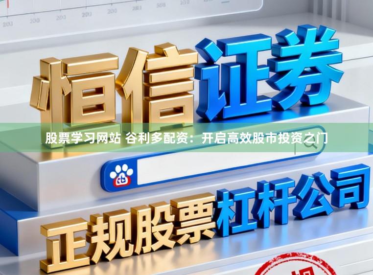 股票学习网站 谷利多配资：开启高效股市投资之门