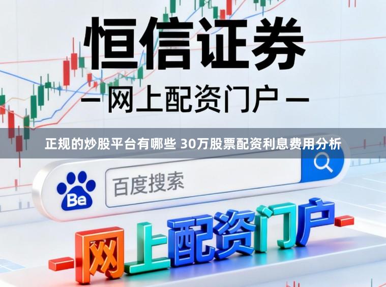 正规的炒股平台有哪些 30万股票配资利息费用分析