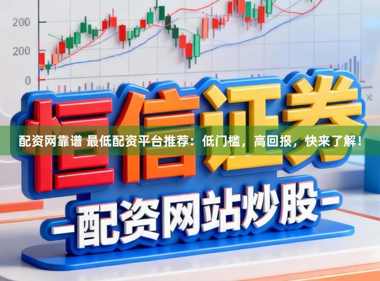 配资网靠谱 最低配资平台推荐：低门槛，高回报，快来了解！