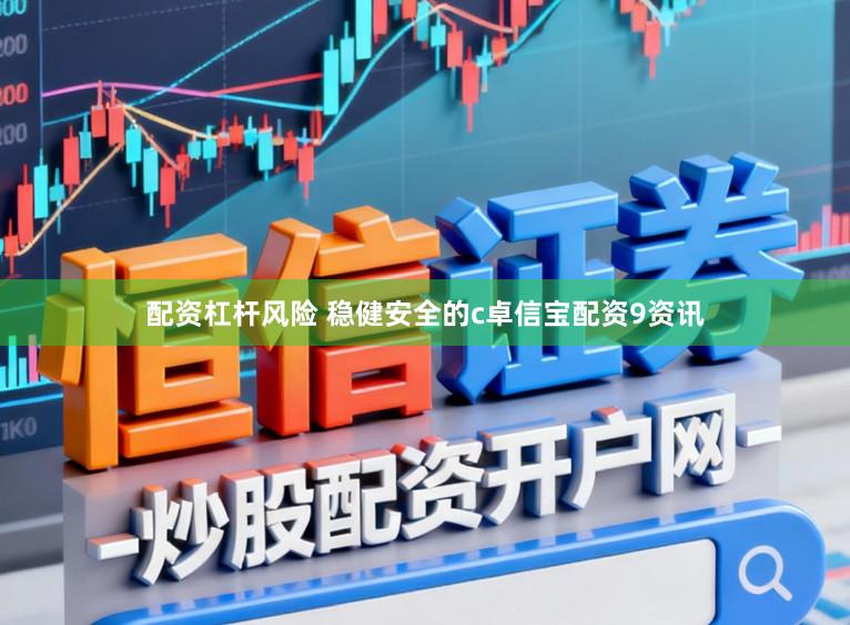 配资杠杆风险 稳健安全的c卓信宝配资9资讯