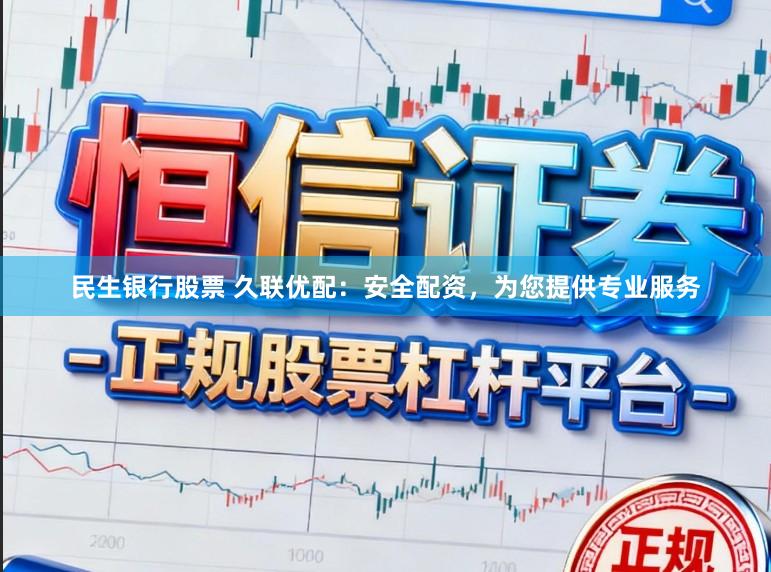 民生银行股票 久联优配：安全配资，为您提供专业服务