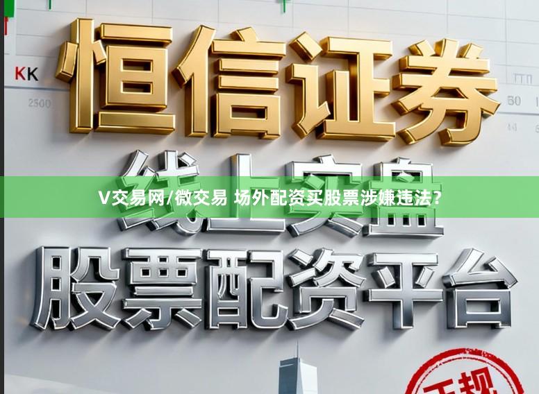 V交易网/微交易 场外配资买股票涉嫌违法？
