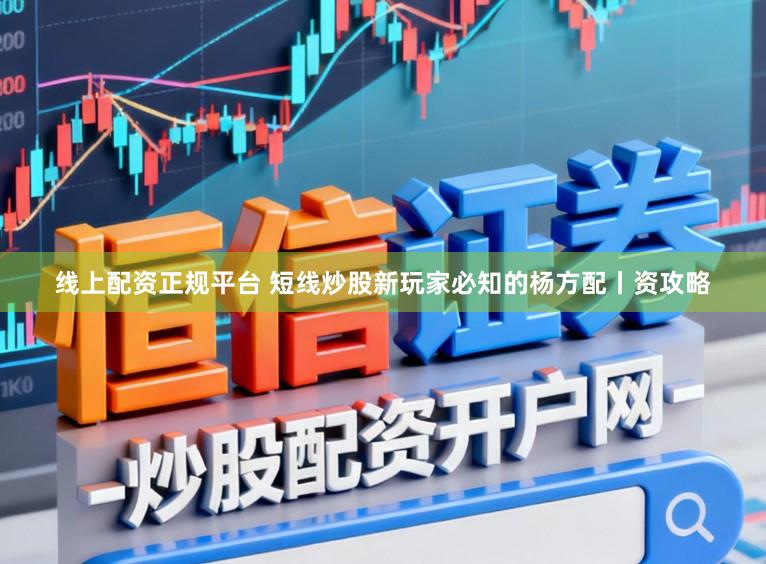 线上配资正规平台 短线炒股新玩家必知的杨方配丨资攻略