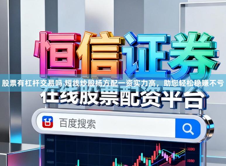 股票有杠杆交易吗 短线炒股杨方配一资实力高,助您轻松稳赚不亏