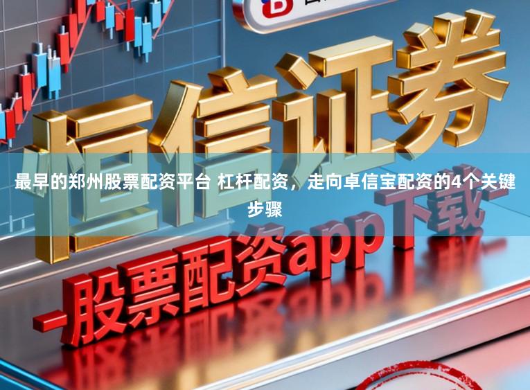 最早的郑州股票配资平台 杠杆配资，走向卓信宝配资的4个关键步骤
