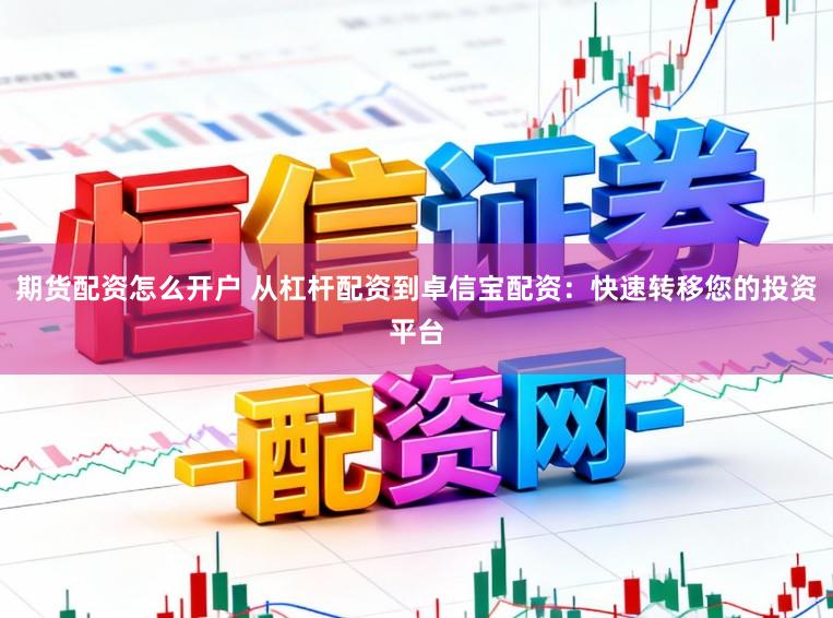 期货配资怎么开户 从杠杆配资到卓信宝配资：快速转移您的投资平台