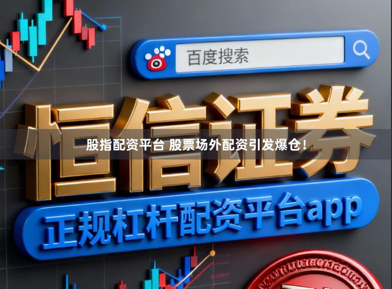 股指配资平台 股票场外配资引发爆仓！