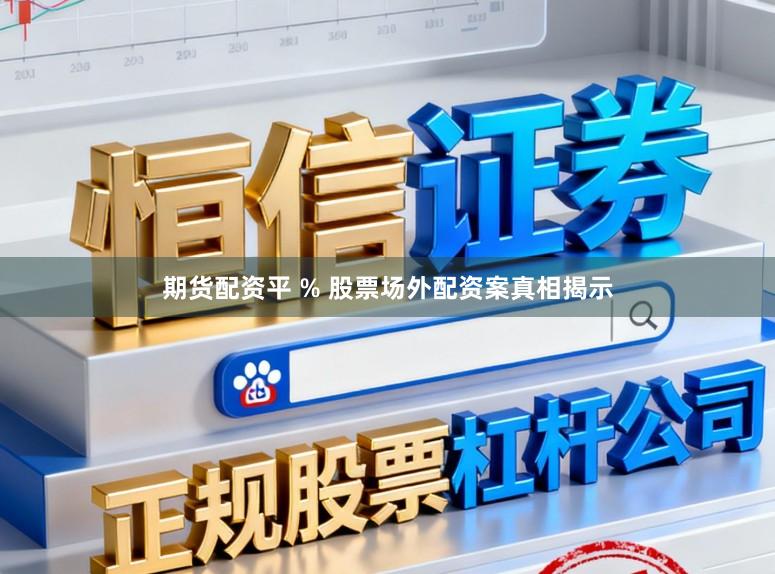 期货配资平 % 股票场外配资案真相揭示
