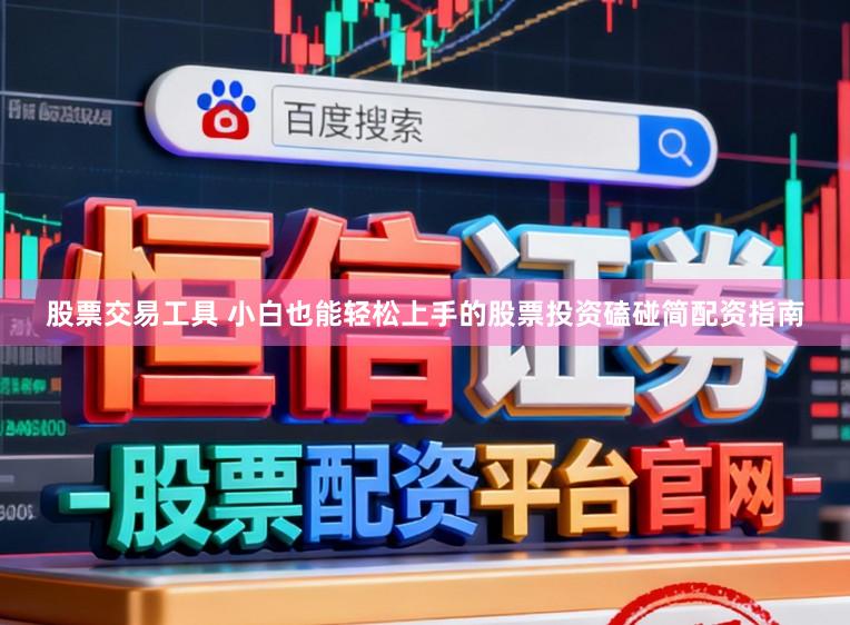 股票交易工具 小白也能轻松上手的股票投资磕碰简配资指南