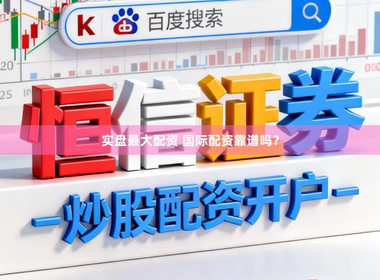 实盘最大配资 国际配资靠谱吗？