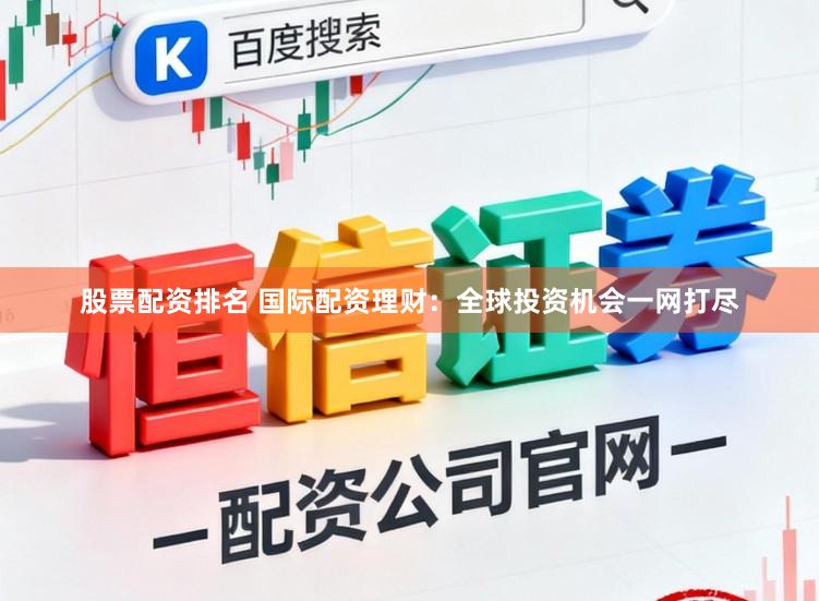 股票配资排名 国际配资理财：全球投资机会一网打尽