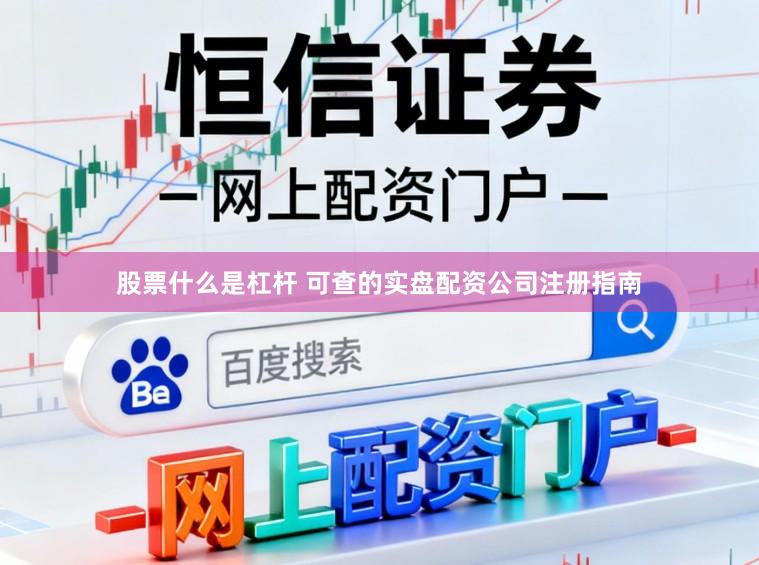 股票什么是杠杆 可查的实盘配资公司注册指南
