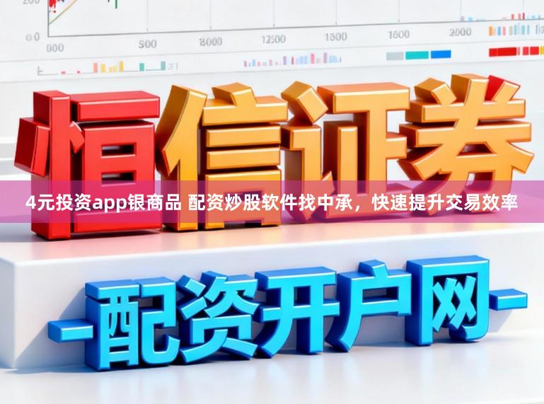 4元投资app银商品 配资炒股软件找中承，快速提升交易效率