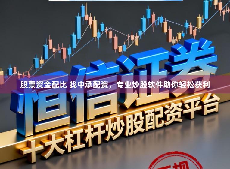 股票资金配比 找中承配资，专业炒股软件助你轻松获利