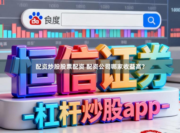 配资炒股股票配资 配资公司哪家收益高？