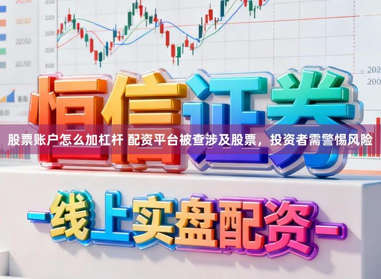 股票账户怎么加杠杆 配资平台被查涉及股票，投资者需警惕风险