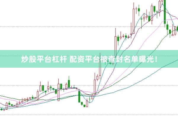 炒股平台杠杆 配资平台被查封名单曝光！