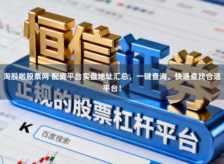 淘股啦股票网 配资平台实盘地址汇总，一键查询，快速查找合适平台！