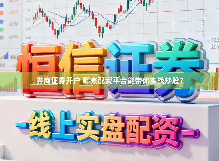 券商证券开户 哪家配资平台能带你实战炒股？
