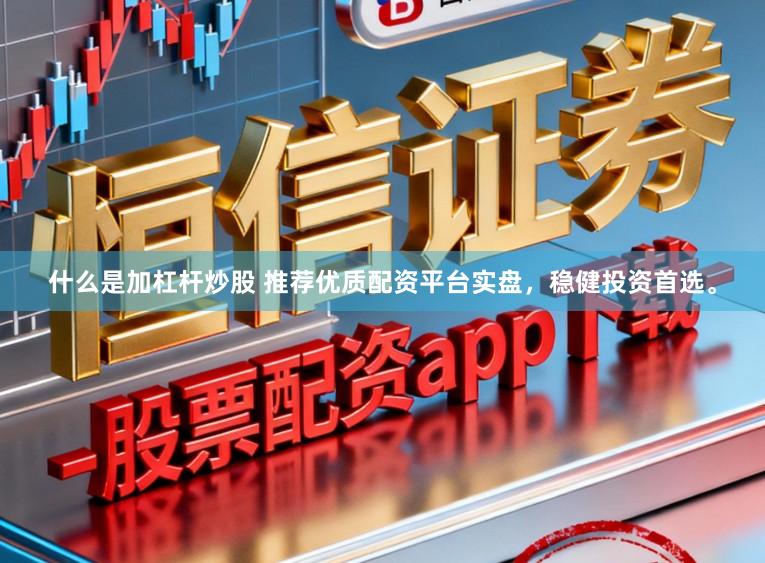 什么是加杠杆炒股 推荐优质配资平台实盘,稳健投资首选。