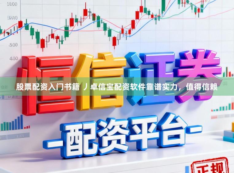 股票配资入门书籍 丿卓信宝配资软件靠谱实力，值得信赖