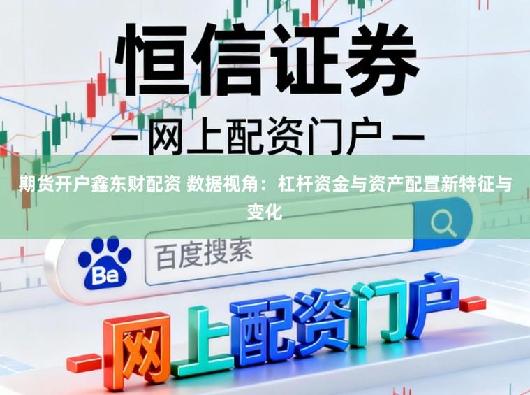 期货开户鑫东财配资 数据视角：杠杆资金与资产配置新特征与变化