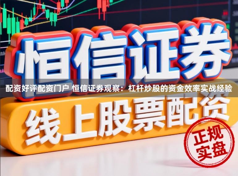 配资好评配资门户 恒信证券观察:杠杆炒股的资金效率实战经验