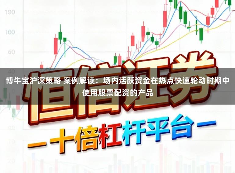 博牛宝沪深策略 案例解读：场内活跃资金在热点快速轮动时期中使用股票配资的产品