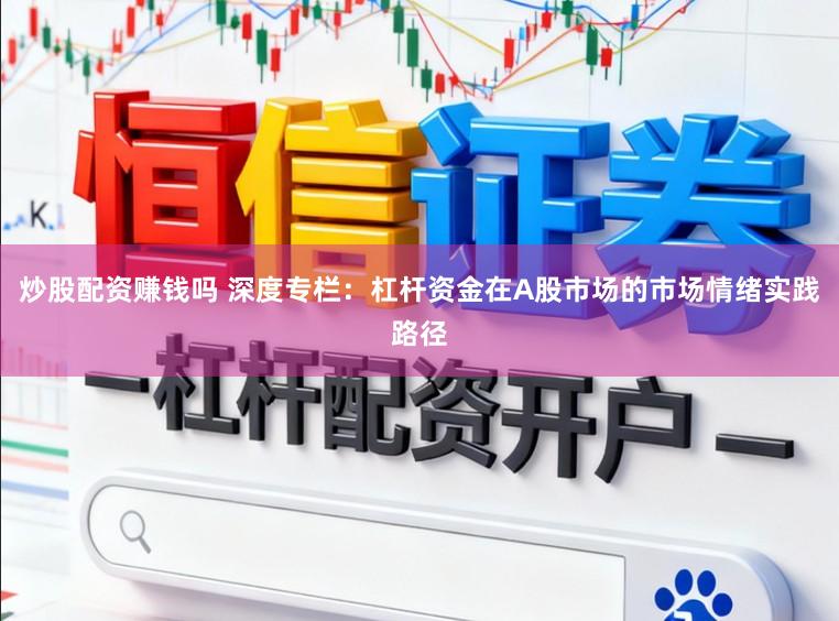 炒股配资赚钱吗 深度专栏：杠杆资金在A股市场的市场情绪实践路径