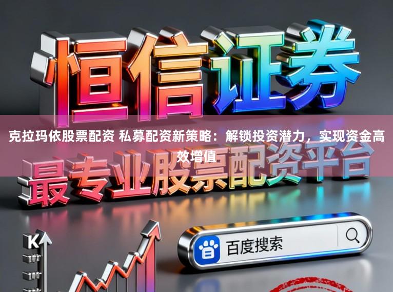 克拉玛依股票配资 私募配资新策略：解锁投资潜力，实现资金高效增值