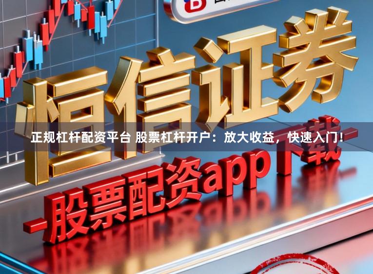 正规杠杆配资平台 股票杠杆开户：放大收益，快速入门！