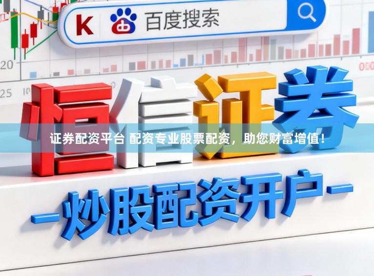 证券配资平台 配资专业股票配资，助您财富增值！