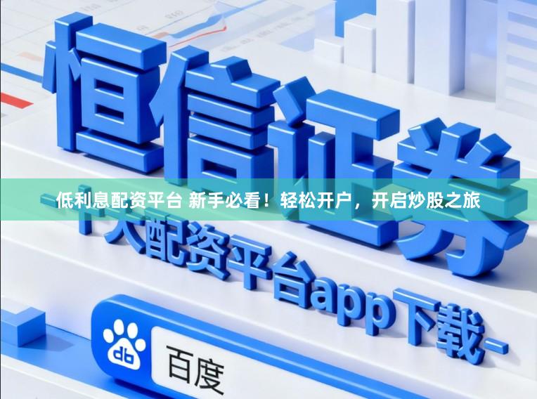 低利息配资平台 新手必看！轻松开户，开启炒股之旅