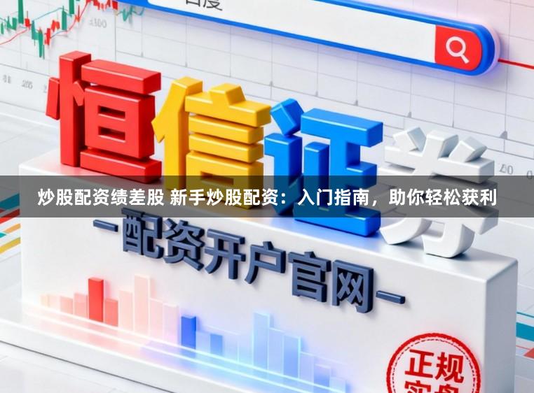 炒股配资绩差股 新手炒股配资：入门指南，助你轻松获利