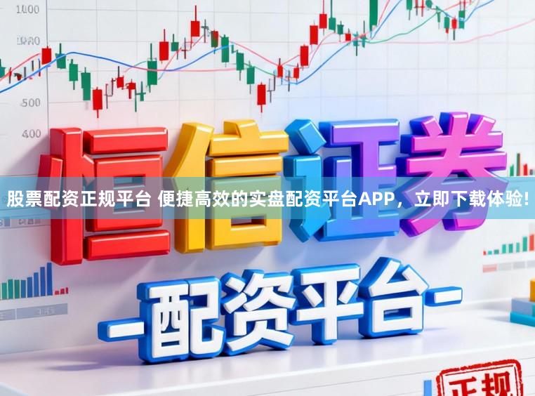 股票配资正规平台 便捷高效的实盘配资平台APP，立即下载体验!